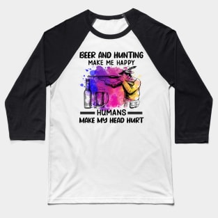 Beer And Hunting Make Me Happy Humans Make My Head Hurt Baseball T-Shirt